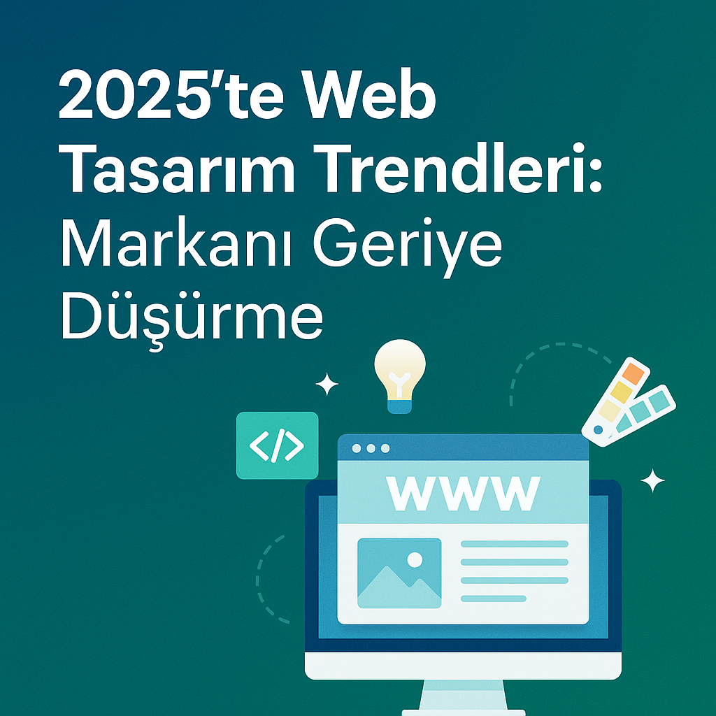 2025te Web Tasarım Trendleri: Markanı Geriye Düşürme