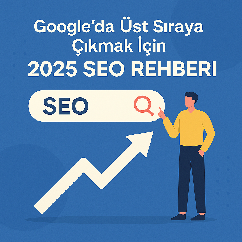 Googleda Üst Sıraya Çıkmak İçin 2025 SEO Rehberi