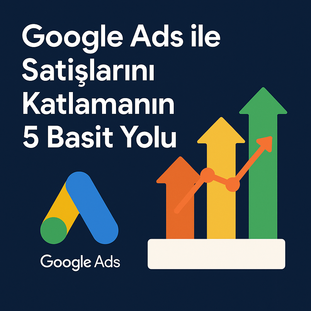 Google Ads ile Satışlarını Katlamanın 5 Basit Yolu